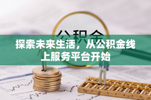 洮南探索未来生活，从公积金线上服务平台开始