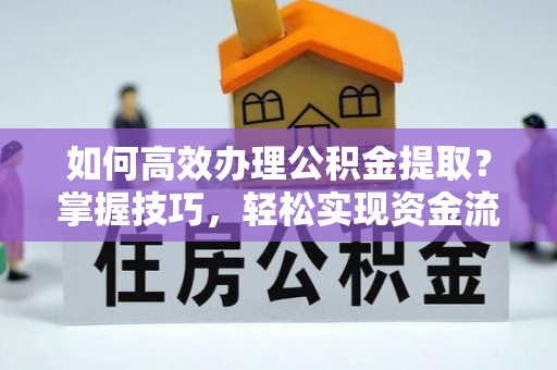 洮南如何高效办理公积金提取？掌握技巧，轻松实现资金流动