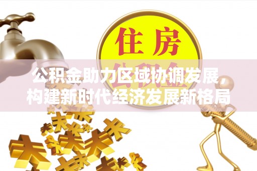 洮南公积金助力区域协调发展，构建新时代经济发展新格局