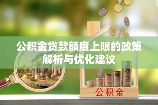洮南公积金贷款额度上限的政策解析与优化建议