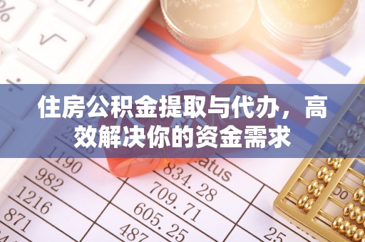 洮南住房公积金提取与代办，高效解决你的资金需求
