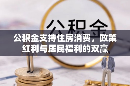 洮南公积金支持住房消费，政策红利与居民福利的双赢