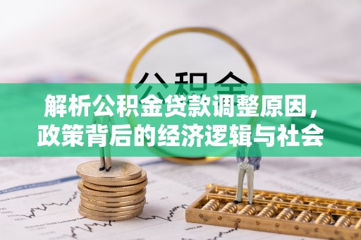 洮南解析公积金贷款调整原因，政策背后的经济逻辑与社会影响