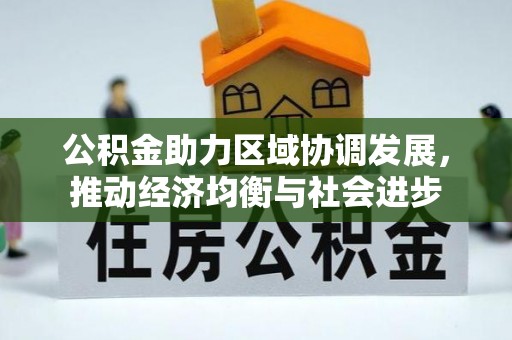 洮南公积金助力区域协调发展，推动经济均衡与社会进步
