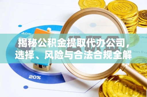 洮南揭秘公积金提取代办公司，选择、风险与合法合规全解析