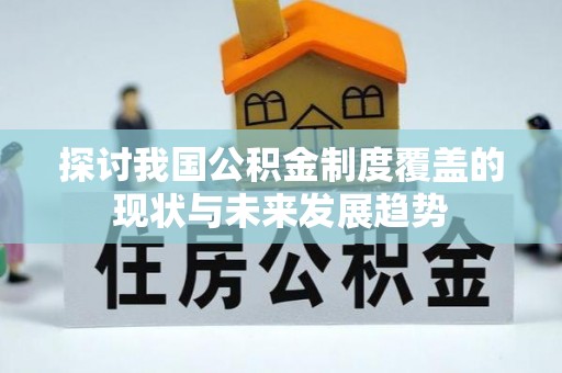 洮南探讨我国公积金制度覆盖的现状与未来发展趋势
