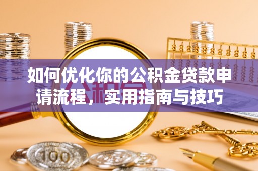 洮南如何优化你的公积金贷款申请流程，实用指南与技巧