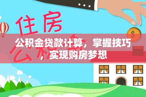 洮南公积金贷款计算，掌握技巧，实现购房梦想