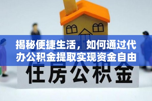 洮南揭秘便捷生活，如何通过代办公积金提取实现资金自由