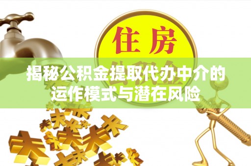 洮南揭秘公积金提取代办中介的运作模式与潜在风险