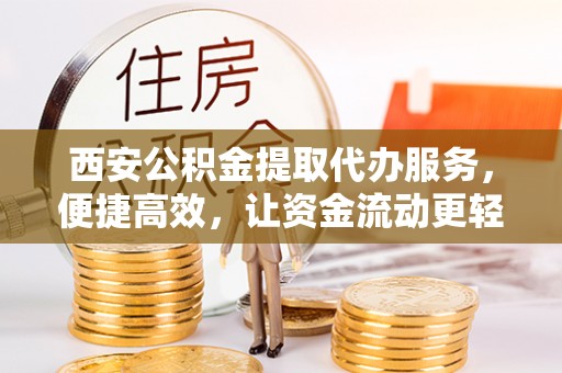 洮南西安公积金提取代办服务，便捷高效，让资金流动更轻松