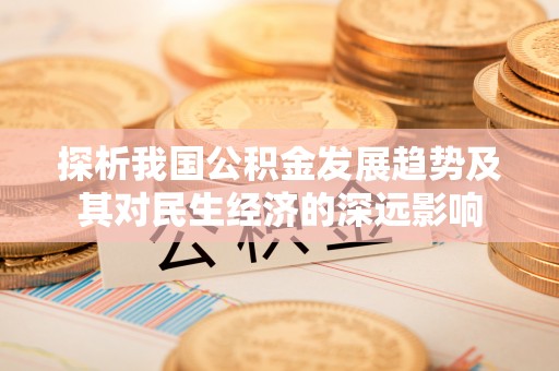 洮南探析我国公积金发展趋势及其对民生经济的深远影响
