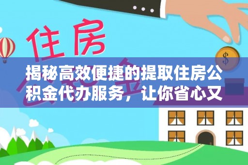 洮南揭秘高效便捷的提取住房公积金代办服务，让你省心又省力