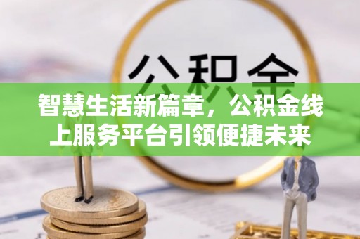 洮南智慧生活新篇章，公积金线上服务平台引领便捷未来