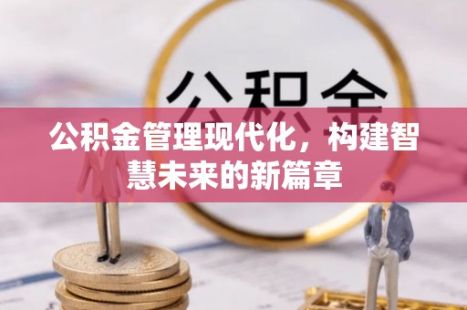 洮南公积金管理现代化，构建智慧未来的新篇章