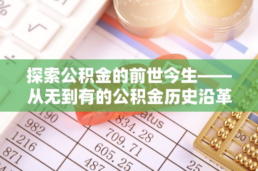 洮南探索公积金的前世今生——从无到有的公积金历史沿革