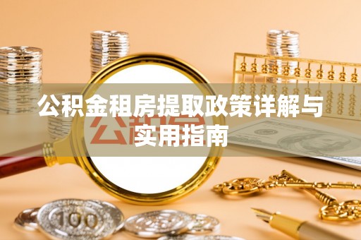 洮南公积金租房提取政策详解与实用指南