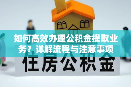 洮南如何高效办理公积金提取业务？详解流程与注意事项