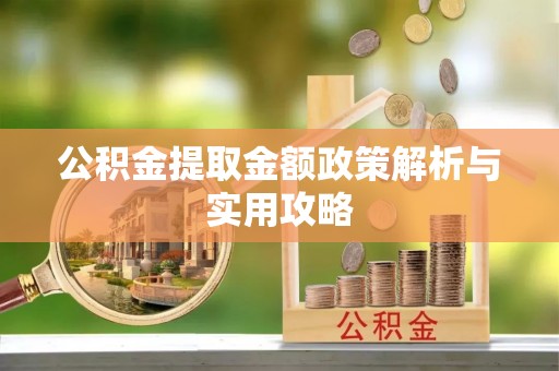 洮南公积金提取金额政策解析与实用攻略
