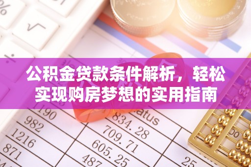 洮南公积金贷款条件解析，轻松实现购房梦想的实用指南