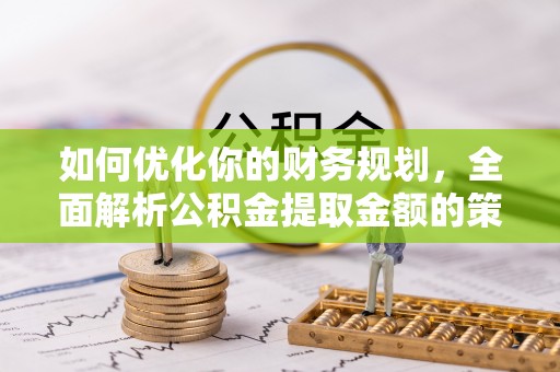 洮南如何优化你的财务规划，全面解析公积金提取金额的策略与技巧