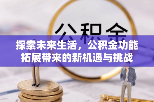洮南探索未来生活，公积金功能拓展带来的新机遇与挑战