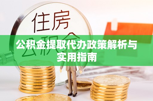 洮南公积金提取代办政策解析与实用指南