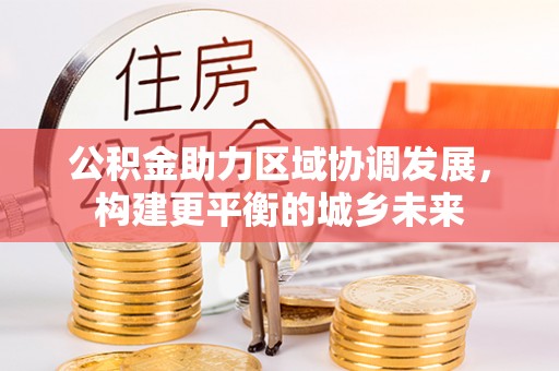 洮南公积金助力区域协调发展，构建更平衡的城乡未来