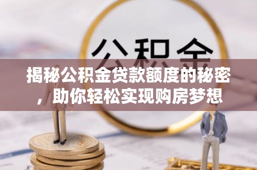 洮南揭秘公积金贷款额度的秘密，助你轻松实现购房梦想