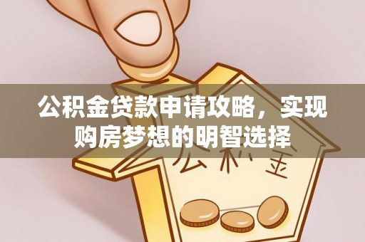 洮南公积金贷款申请攻略，实现购房梦想的明智选择