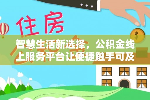 洮南智慧生活新选择，公积金线上服务平台让便捷触手可及