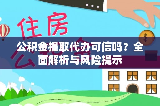 洮南公积金提取代办可信吗？全面解析与风险提示