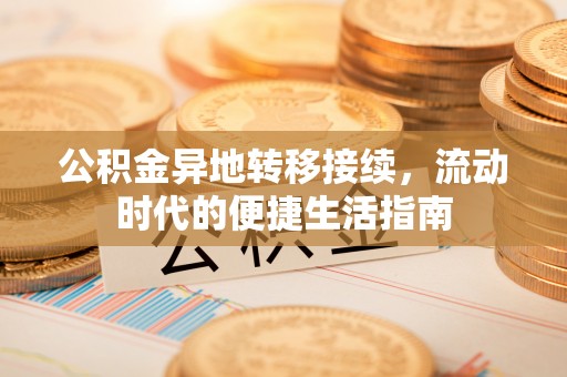洮南公积金异地转移接续，流动时代的便捷生活指南