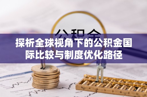 洮南探析全球视角下的公积金国际比较与制度优化路径