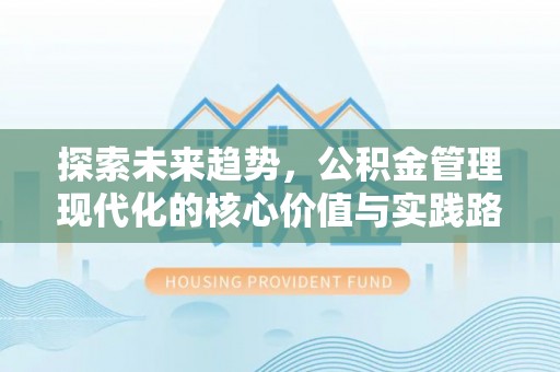 洮南探索未来趋势，公积金管理现代化的核心价值与实践路径