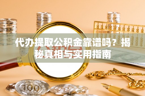洮南代办提取公积金靠谱吗？揭秘真相与实用指南