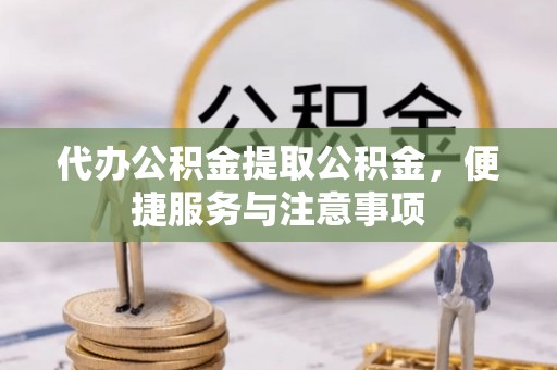 洮南代办公积金提取公积金，便捷服务与注意事项