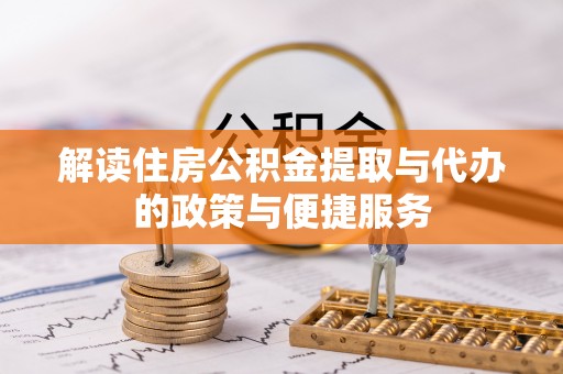 洮南解读住房公积金提取与代办的政策与便捷服务