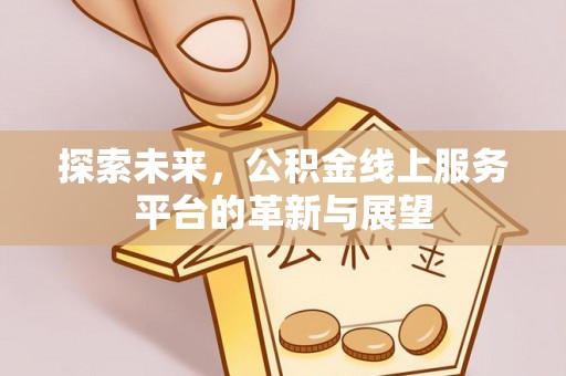 洮南探索未来，公积金线上服务平台的革新与展望