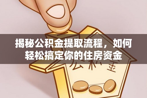 洮南揭秘公积金提取流程，如何轻松搞定你的住房资金
