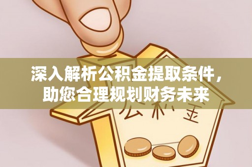 洮南深入解析公积金提取条件，助您合理规划财务未来