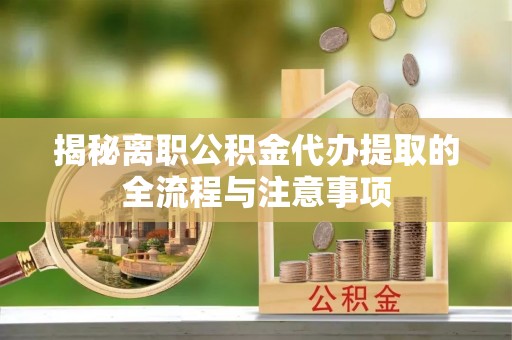 洮南揭秘离职公积金代办提取的全流程与注意事项