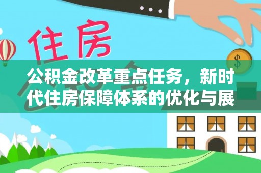 洮南公积金改革重点任务，新时代住房保障体系的优化与展望