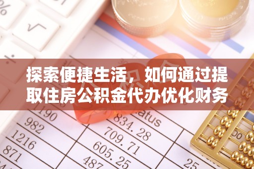 洮南探索便捷生活，如何通过提取住房公积金代办优化财务规划
