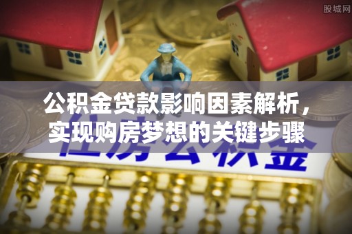 洮南公积金贷款影响因素解析，实现购房梦想的关键步骤
