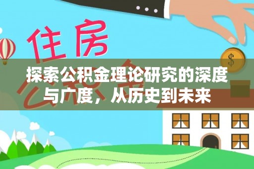 洮南探索公积金理论研究的深度与广度，从历史到未来