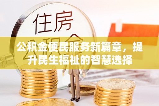 洮南公积金便民服务新篇章，提升民生福祉的智慧选择