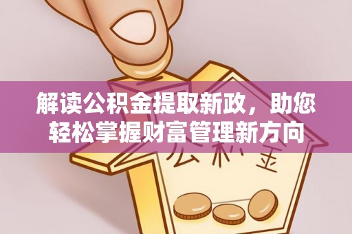 洮南解读公积金提取新政，助您轻松掌握财富管理新方向