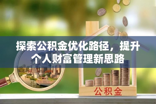洮南探索公积金优化路径，提升个人财富管理新思路