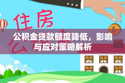 洮南公积金贷款额度降低，影响与应对策略解析